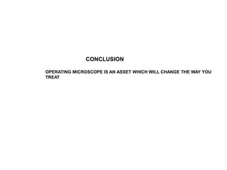 CONCLUSION
OPERATING MICROSCOPE IS AN ASSET WHICH WILL CHANGE THE WAY YOU
TREAT
 