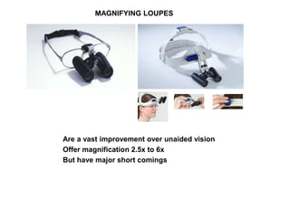 MAGNIFYING LOUPES
Are a vast improvement over unaided vision
Offer magnification 2.5x to 6x
But have major short comings
 
