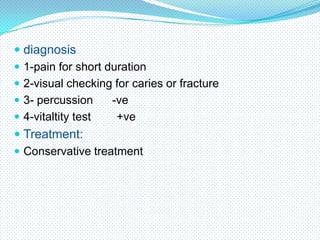  diagnosis
 1-pain for short duration
 2-visual checking for caries or fracture
 3- percussion
-ve
 4-vitaltity test
+ve
 Treatment:
 Conservative treatment

 
