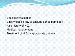  Special investigation: Vitality test & x-ray to exclude dental pathology..
 Also history of H.Z.
• Medical management:-

• Treatment of H.Z.by appropriate antiviral.

 