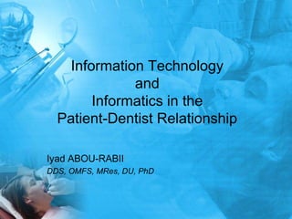 Information Technology
              and
        Informatics in the
  Patient-Dentist Relationship

Iyad ABOU-RABII
DDS, OMFS, MRes, DU, PhD
 