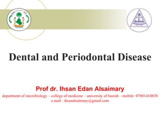 Prof dr. Ihsan Edan Alsaimary
department of microbiology – college of medicine – university of basrah – mobile: 07801410838
e.mail : ihsanalsaimary@gmail.com
Dental and Periodontal Disease
 