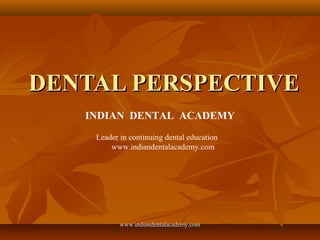 DENTAL PERSPECTIVEDENTAL PERSPECTIVE
INDIAN DENTAL ACADEMY
Leader in continuing dental education
www.indiandentalacademy.com
www.indiandentalacademy.comwww.indiandentalacademy.com
 