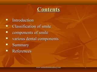 ContentsContents
 IntroductionIntroduction
 Classification of smileClassification of smile
 components of smilecomponen...