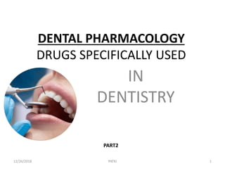 IN
DENTISTRY
DENTAL PHARMACOLOGY
DRUGS SPECIFICALLY USED
12/26/2018 PATKI 1
PART2
 