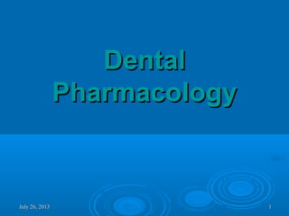 July 26, 2013July 26, 2013 11
DentalDental
PharmacologyPharmacology
 