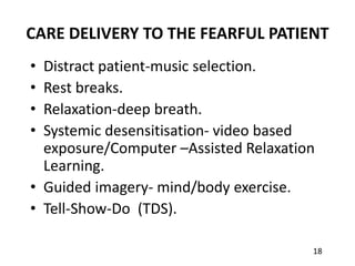 18
CARE DELIVERY TO THE FEARFUL PATIENT
• Distract patient-music selection.
• Rest breaks.
• Relaxation-deep breath.
• Sys...