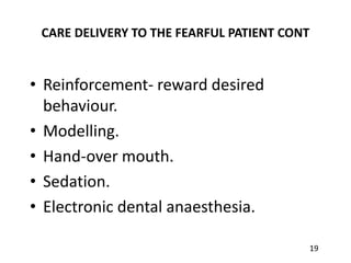 19
CARE DELIVERY TO THE FEARFUL PATIENT CONT
• Reinforcement- reward desired
behaviour.
• Modelling.
• Hand-over mouth.
• ...