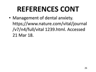 26
REFERENCES CONT
• Management of dental anxiety.
https;//www.nature.com/vital/journal
/v7/n4/full/vital 1239.html. Acces...