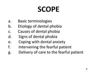 6
SCOPE
a. Basic terminologies
b. Etiology of dental phobia
c. Causes of dental phobia
d. Signs of dental phobia
e. Coping...
