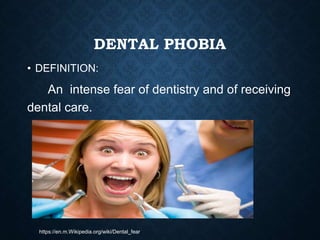 DENTAL PHOBIA
• DEFINITION:
An intense fear of dentistry and of receiving
dental care.
https://en.m.Wikipedia.org/wiki/Dental_fear
 