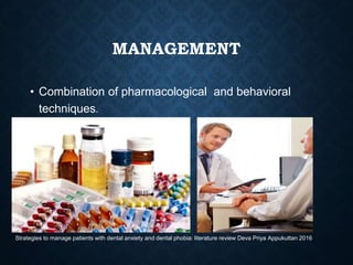 MANAGEMENT
• Combination of pharmacological and behavioral
techniques.
Strategies to manage patients with dental anxiety and dental phobia: literature review Deva Priya Appukuttan 2016
 