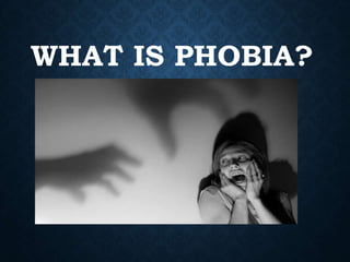 WHAT IS PHOBIA?
 