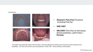 ©NYCdentist.com
• Relaxed & Pain-Free Procedure
(Including Post-Op)
• ONE VISIT
• DELIVER! (Pain-free LA techniques,
desired aesthetics, upfront fees) –
Honesty
 