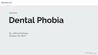 Dental Phobia
Dr. Jeffrey Dorfman
October 26, 2017
1dentist CE
©NYCdentist.com
 