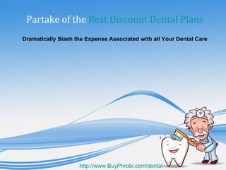 Partake of the Best Discount Dental Plans
Dramatically Slash the Expense Associated with all Your Dental Care




                    http://www.BuyPhrobi.com/dental
 