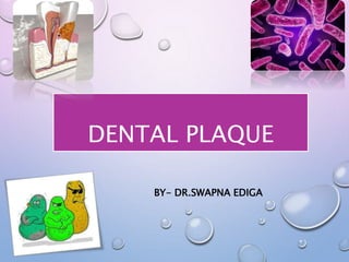 DENTAL PLAQUE
BY- DR.SWAPNA EDIGA
 