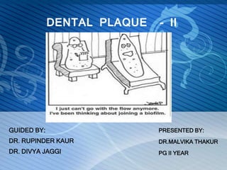 DENTAL PLAQUE - II
GUIDED BY:
DR. RUPINDER KAUR
DR. DIVYA JAGGI
PRESENTED BY:
DR.MALVIKA THAKUR
PG II YEAR
 