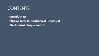 CONTENTS
• Introduction
• Plaque control: mechanical ; chemical
• Mechanical plaque control
 