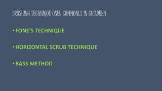 BRUSHING TECHNIQUE USED COMMONLY IN CHILDREN
• FONE’S TECHNIQUE
• HORIZONTAL SCRUB TECHNIQUE
• BASS METHOD
 