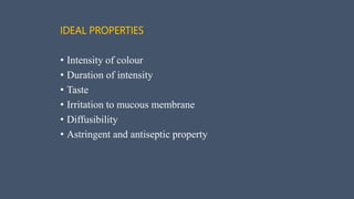 IDEAL PROPERTIES
• Intensity of colour
• Duration of intensity
• Taste
• Irritation to mucous membrane
• Diffusibility
• Astringent and antiseptic property
 