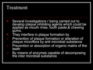 Treatment  <ul><li>Several investigations r being carried out to develop plaque inhibiting agents which could be applied a...