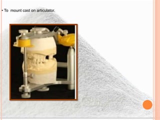 • To mount cast on articulator.
 