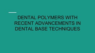 DENTAL POLYMERS WITH
RECENT ADVANCEMENTS IN
DENTAL BASE TECHNIQUES
 