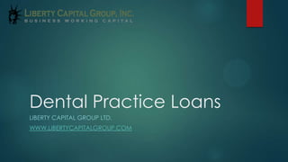 Dental Practice Loans
LIBERTY CAPITAL GROUP LTD.
WWW.LIBERTYCAPITALGROUP.COM
 