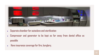 15
Separate chamber for autoclave and sterilization
Compressor and generator to be kept as far away from dental office as
possible
Have insurance coverage for fire, burglary.
 