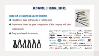 18
DESIGNING OF DENTAL OFFICE
SELECTION OF EQUIPMENT AND INSTRUMENTS
should have basic instruments to run the clinic
importance should be given to reputation of the company and after
sale services
keep autoclavable instruments
 