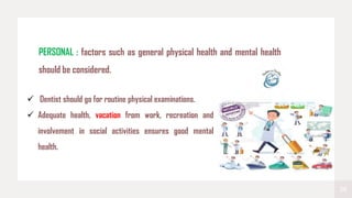 28
 Dentist should go for routine physical examinations.
 Adequate health, vacation from work, recreation and
involvement in social activities ensures good mental
health.
PERSONAL : factors such as general physical health and mental health
should be considered.
 