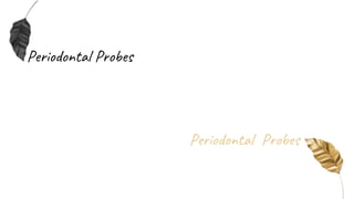 Periodontal Probes
Periodontal Probes
 