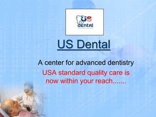 US Dental
A center for advanced dentistry
USA standard quality care is
now within your reach.......
 