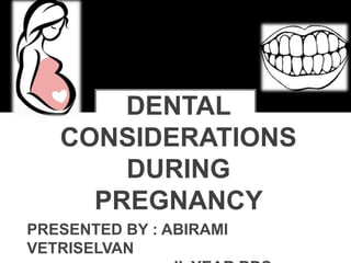 DENTAL
CONSIDERATIONS
DURING
PREGNANCY
PRESENTED BY : ABIRAMI
VETRISELVAN
 
