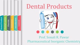 Dental Products
Prof. Sonali R. Pawar
Pharmaceutical Inorganic Chemistry
Content
Introduction
Definition
Fluoride
Dental
caries
Dental
Product
 