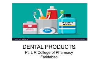 DENTAL PRODUCTS
Pt. L R College of Pharmacy
Faridabad
 