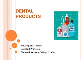 DENTAL
PRODUCTS
Ms. Megha M. Muley,
Assistant Professor,
Nanded Pharmacy College, Nanded
1
 