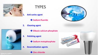 TYPES
1. Anti caries agent
 Sodium fluoride
2. Cleaning agent
 Dibasic calcium phosphate
3. Polishing agent
 Sodium metaphosphate
4. Desensitization agents
 Zinc chloride
 