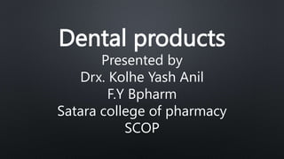 Dental products
Presented by
Drx. Kolhe Yash Anil
F.Y Bpharm
Satara college of pharmacy
SCOP
 