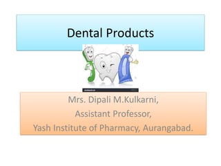 Dental Products
Mrs. Dipali M.Kulkarni,
Assistant Professor,
Yash Institute of Pharmacy, Aurangabad.
 