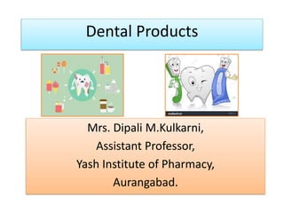 Dental Products
Mrs. Dipali M.Kulkarni,
Assistant Professor,
Yash Institute of Pharmacy,
Aurangabad.
 