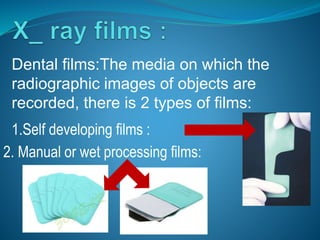 Dental films:The media on which the
radiographic images of objects are
recorded, there is 2 types of films:
1.Self developing films :
2. Manual or wet processing films:
 