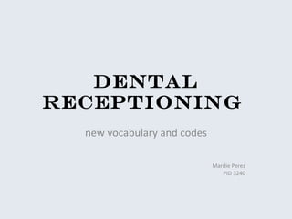 Dental Receptioning  new vocabulary and codes Mardie Perez PID 3240 