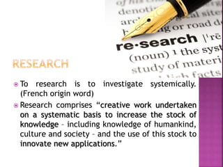  To research is to investigate systemically.
(French origin word)
 Research comprises “creative work undertaken
on a sys...