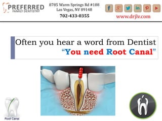 Often you hear a word from Dentist
“You need Root Canal”
8785 Warm Springs Rd #108
Las Vegas, NV 89148
www.drjlv.com702-433-0355
 