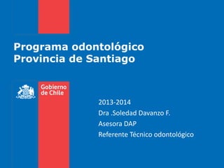 Programa odontológico
Provincia de Santiago

2013-2014
Dra .Soledad Davanzo F.
Asesora DAP
Referente Técnico odontológico

 