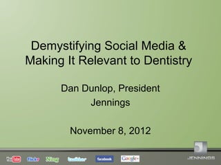 Demystifying Social Media &
Making It Relevant to Dentistry

      Dan Dunlop, President
           Jennings

        November 8, 2012
 