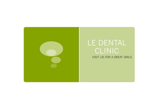 LE DENTAL
CLINIC
VISIT US FOR A GREAT SMILE
 