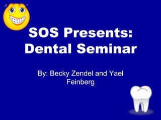 SOS Presents:Dental Seminar By: Becky Zendel and Yael Feinberg 